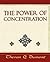 The Power of Concentration - Learn How to Concentrate by Theron Q. Dumont The Power of Concentration - Learn How to Concentrate by Theron Q. Dumont