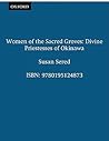 Women of the Sacred Groves: Divine Priestesses of Okinawa Women of the Sacred Groves: Divine Priestesses of Okinawa