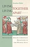 Living Together, Living Apart: Rethinking Jewish-Christian Relations in the Middle Ages (Jews, Christians, and Muslims from the Ancient to the Modern World)