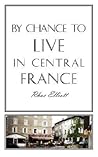 By Chance to Live in Central France: A move to France, renovation, conversion and running a successful Gite