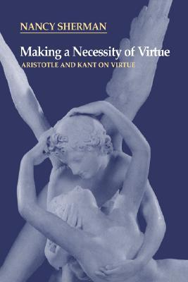 Making a Necessity of Virtue: Aristotle and Kant on Virtue (Paperback)