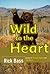 Wild to the Heart by Rick Bass