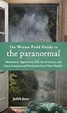 The Weiser Field Guide to the Paranormal: Abductions, Apparitions, ESP, Synchornicity, and More Unexplained Phenomena from Other Realms The Weiser Field Guide to the Paranormal: Abductions, Apparitions, ESP, Synchornicity, and More Unexplained Phenomena from Other Realms