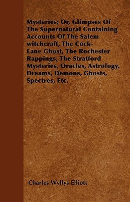 Mysteries; Or, Glimpses Of The Supernatural Containing Accounts Of The Salem witchcraft, The Cock-Lane Ghost, The Rochester Rappings, The Stratford ... Dreams, Demons, Ghosts, Spectres, Etc. (Paperback)