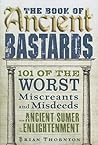 The Book of Ancient Bastards: 101 of the Worst Miscreants and Misdeeds from Ancient Sumer to the Enlightenment