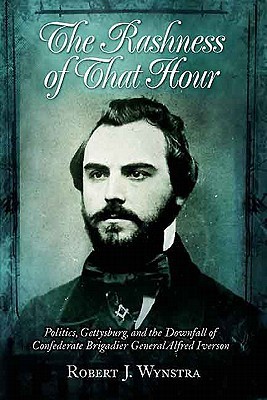 The Rashness of That Hour: Politics, Gettysburg, and the Downfall of Confederate Brigadier General Alfred Iverson (Hardcover)
