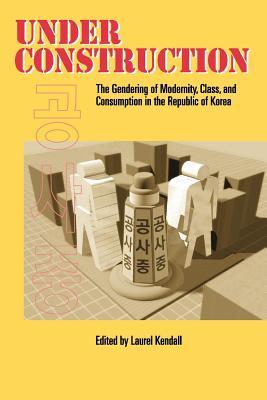 Under Construction: The Gendering of Modernity, Class, and Consumption in the Republic of Korea (Paperback)