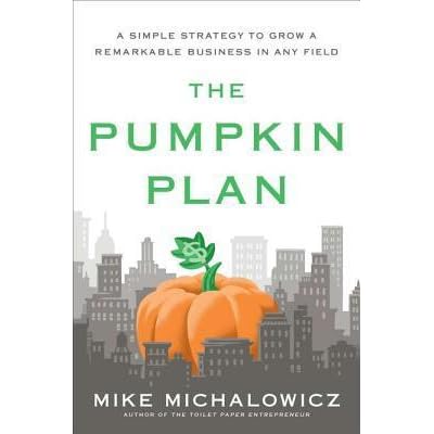 The Pumpkin Plan A Simple Strategy To Grow A Remarkable Business In Any Field By Mike Michalowicz