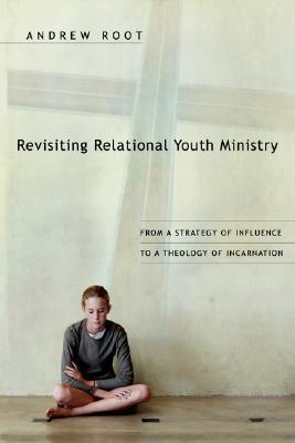 Revisiting Relational Youth Ministry: From a Strategy of Influence to a Theology of Incarnation (Paperback)