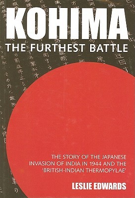 Kohima: The Furthest Battle: The Story of the Japanese Invasion of India in 1944 and the Battle of Kohima (Hardcover)