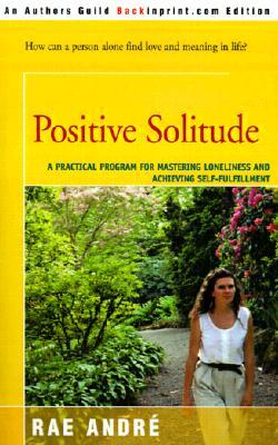 Positive Solitude : A Practical Program for Mastering Loneliness and Achieving Self-Fulfillment (Paperback)