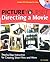 Picture Yourself Directing a Movie: Step-by-Step Instruction for Short Films, Documentaries, and More