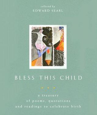 Bless This Child: A Treasury Of Poems, Quotations, And Readings To Celebrate Birth (Paperback)