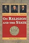 Franklin, Jefferson, & Madison: on Religion and the State (U.S. Constitution & Bill of Rights) Franklin, Jefferson, & Madison: on Religion and the State (U.S. Constitution & Bill of Rights)