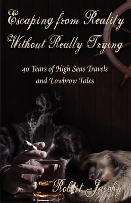 Escaping from Reality Without Really Trying: 40 Years of High Seas Travels and Lowbrow Tales (Paperback)