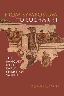 From Symposium to Eucharist: The Banquet in the Early Christian World (Paperback)