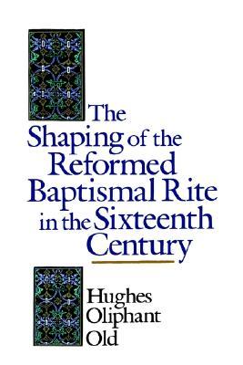 The Shaping of the Reformed Baptismal Rite in the Sixteenth Century (Paperback)
