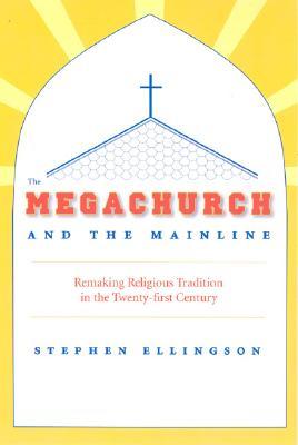 The Megachurch and the Mainline: Remaking Religious Tradition in the Twenty-first Century (Paperback)