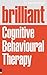 Brilliant Cognitive Behavioural Therapy: How to Use CBT to Improve Your Mind and Your Life