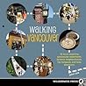 Walking Vancouver: 36 Walking Tours Exploring Spectacular Waterfront, Dynamic Neighborhoods, Hip Hangouts, and Tasty Di