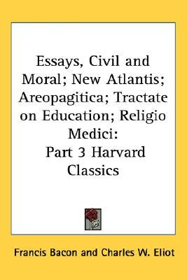 Essays, Civil and Moral; New Atlantis; Areopagitica; Tractate on Education; Religio Medici (Harvard Classics, #3)