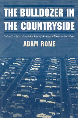 The Bulldozer in the Countryside: Suburban Sprawl and the Rise of American Environmentalism (Studies in Environment and History)