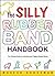 The Silly Rubber Band Handbook: The Ultimate Guide to Collecting and Trading Shaped Bandz
