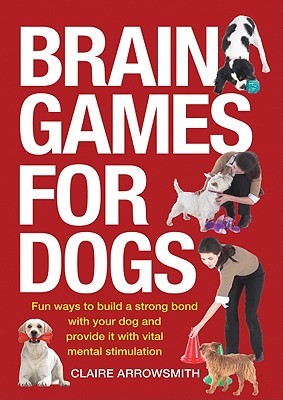 Brain Games for Dogs: Fun Ways to Build a Strong Bond with Your Dog and Provide It with Vital Mental Stimulation (Paperback)
