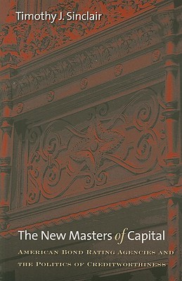 The New Masters of Capital: American Bond Rating Agencies and the Politics of Creditworthiness (Cornell Studies in Political Economy)