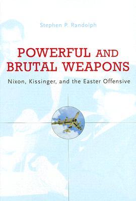 Powerful And Brutal Weapons: Nixon, Kissinger, and the Easter Offensive (Hardcover)