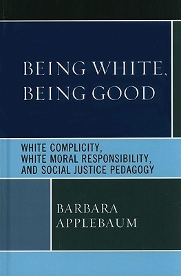 Being White, Being Good: White Complicity, White Moral Responsibility, and Social Justice Pedagogy (Hardcover)