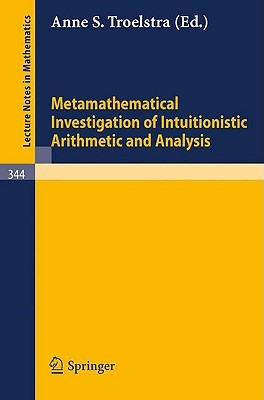 Metamathematical Investigation of Intuitionistic Arithmetic and Analysis (Lecture Notes in Mathematics, 344)