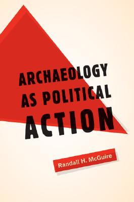 Archæology as Political Action (California Series in Public Anthropology) (Volume 17)