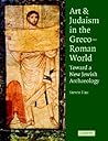 Art and Judaism in the Greco-Roman World: Toward a New Jewish Archaeology Art and Judaism in the Greco-Roman World: Toward a New Jewish Archaeology