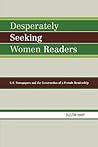 Desperately Seeking Women Readers: U.S. Newspapers and the Construction of a Female Readership Desperately Seeking Women Readers: U.S. Newspapers and the Construction of a Female Readership