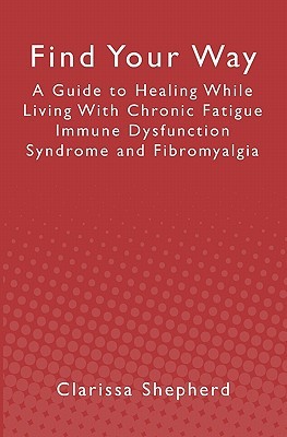 Find Your Way: A Guide to Healing While Living With Chronic Fatigue Immune Dysfunction Syndrome and Fibromyalgia (Paperback)