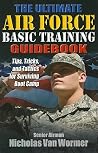 The Ultimate Air Force Basic Training Guidebook: Tips, Tricks, and Tactics for Surviving Boot Camp The Ultimate Air Force Basic Training Guidebook: Tips, Tricks, and Tactics for Surviving Boot Camp