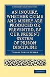 An Inquiry, whether Crime and Misery are Produced or Prevented, by our Present System of Prison Discipline (Cambridge Library Collection - British and Irish History, 19th Century)