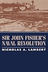 Sir John Fisher's Naval Revolution by Nicholas A. Lambert Sir John Fisher's Naval Revolution by Nicholas A. Lambert
