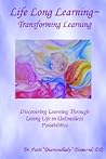 Life Long Learning - Transforming Learning; Discovering Learning Through Living Life In Unlimitless Possibilities