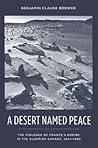 A Desert Named Peace: The Violence of France's Empire in the Algerian Sahara, 1844-1902 (History and Society of the Modern Middle East)