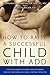 How to Raise a Successful Child with ADD: A Practical Guide that Offers Hope for Parents, Teachers, and Counselors from a Spiritual Perspective