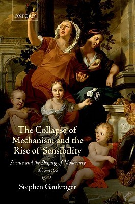 The Collapse of Mechanism and the Rise of Sensibility: Science and the Shaping of Modernity, 1680–1760 (Hardcover)