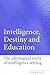 Intelligence, Destiny and Education: The Ideological Roots of Intelligence Testing