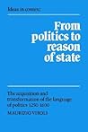 From Politics to Reason of State: The Acquisition and Transformation of the Language of Politics 1250–1600 (Ideas in Context, Series Number 22)