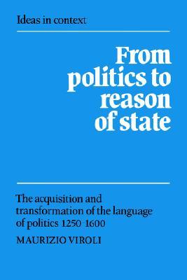 From Politics to Reason of State: The Acquisition and Transformation of the Language of Politics 1250–1600 (Ideas in Context, Series Number 22)