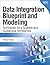 Data Integration Blueprint and Modeling: Techniques for a Scalable and Sustainable Architecture