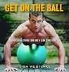 Get on the Ball: Develop a Strong, Lean and Toned Body with an Exercise Ball Get on the Ball: Develop a Strong, Lean and Toned Body with an Exercise Ball
