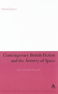 Contemporary British Fiction and the Artistry of Space: Style, Landscape, Perception (Continuum Literary Studies)