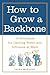 How to Grow a Backbone : 10 Strategies for Gaining Power and Influence at Work